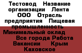 Тестовод › Название организации ­ Лента, ООО › Отрасль предприятия ­ Пищевая промышленность › Минимальный оклад ­ 27 889 - Все города Работа » Вакансии   . Крым,Каховское